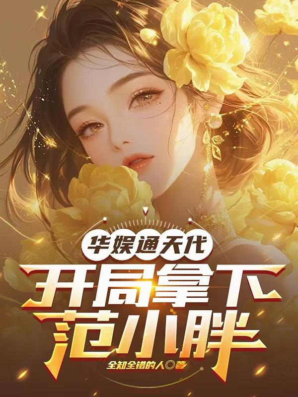 华娱通天代,开局拿下范小胖 华娱通天代,开局拿下范小胖